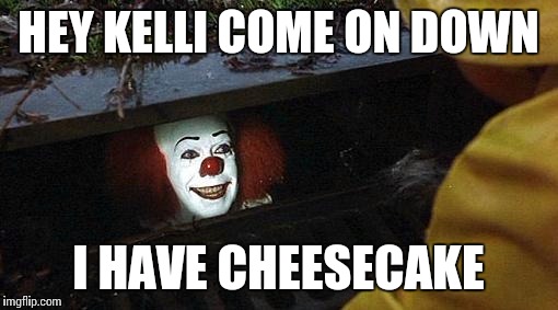 pennywise | HEY KELLI COME ON DOWN; I HAVE CHEESECAKE | image tagged in pennywise | made w/ Imgflip meme maker