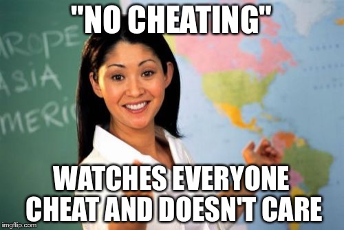 Unhelpful High School Teacher | "NO CHEATING"; WATCHES EVERYONE CHEAT AND DOESN'T CARE | image tagged in memes,unhelpful high school teacher | made w/ Imgflip meme maker