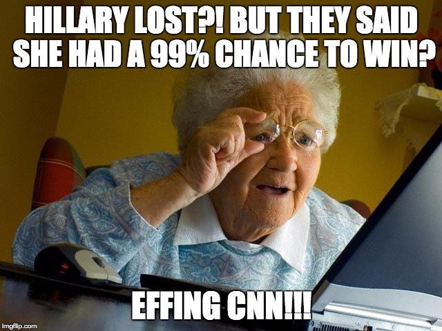 Grandma Finds The Internet Meme | HILLARY LOST?! BUT THEY SAID SHE HAD A 99% CHANCE TO WIN? EFFING CNN!!! | image tagged in memes,grandma finds the internet | made w/ Imgflip meme maker