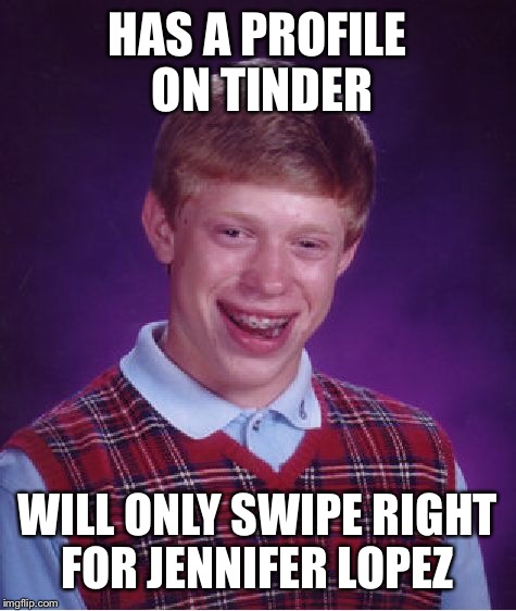Bad Luck Brian Meme | HAS A PROFILE ON TINDER WILL ONLY SWIPE RIGHT FOR JENNIFER LOPEZ | image tagged in memes,bad luck brian | made w/ Imgflip meme maker