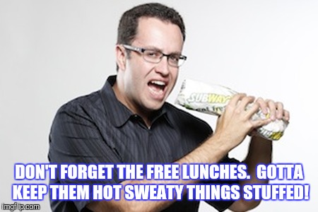 DON'T FORGET THE FREE LUNCHES.  GOTTA KEEP THEM HOT SWEATY THINGS STUFFED! | made w/ Imgflip meme maker