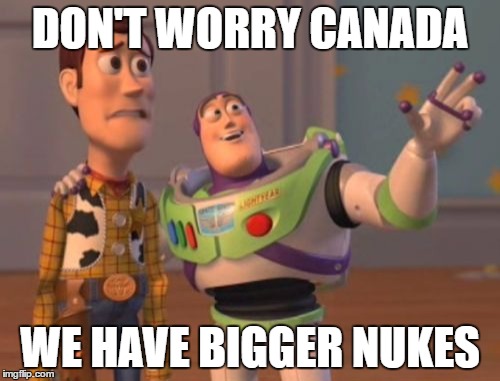 X, X Everywhere Meme | DON'T WORRY CANADA; WE HAVE BIGGER NUKES | image tagged in memes,x x everywhere | made w/ Imgflip meme maker