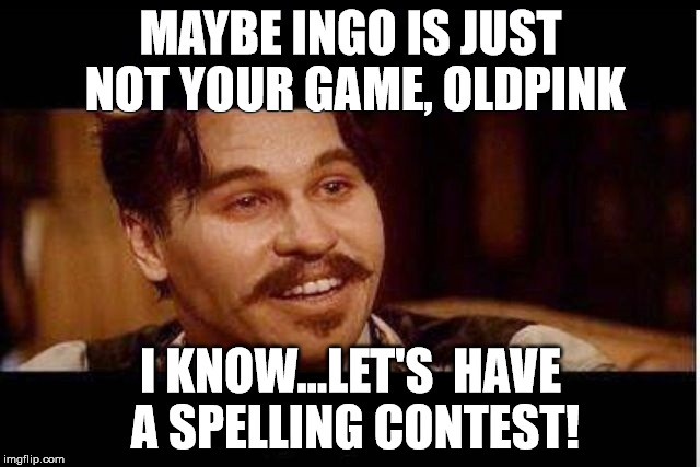 MAYBE INGO IS JUST NOT YOUR GAME, OLDPINK; I KNOW...LET'S  HAVE A SPELLING CONTEST! | made w/ Imgflip meme maker