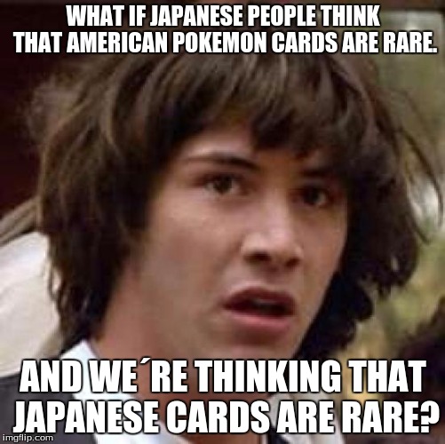 Conspiracy Keanu Meme | WHAT IF JAPANESE PEOPLE THINK THAT AMERICAN POKEMON CARDS ARE RARE. AND WE´RE THINKING THAT JAPANESE CARDS ARE RARE? | image tagged in memes,conspiracy keanu | made w/ Imgflip meme maker