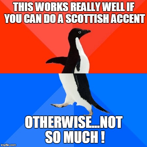 Socially Awesome Awkward Penguin Meme | THIS WORKS REALLY WELL IF YOU CAN DO A SCOTTISH ACCENT OTHERWISE...NOT SO MUCH ! | image tagged in memes,socially awesome awkward penguin | made w/ Imgflip meme maker