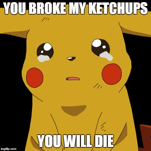 pokemon | YOU BROKE MY KETCHUPS; YOU WILL DIE | image tagged in pokemon | made w/ Imgflip meme maker