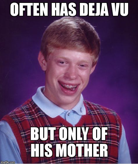 Bad Luck Brian | OFTEN HAS DEJA VU; BUT ONLY OF HIS MOTHER | image tagged in memes,bad luck brian | made w/ Imgflip meme maker