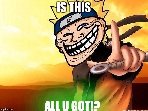 naruto troll | IS THIS; ALL U GOT!? | image tagged in naruto troll | made w/ Imgflip meme maker