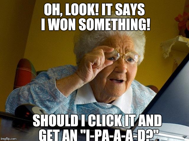 Grandma wins an Ipad! | OH, LOOK! IT SAYS I WON SOMETHING! SHOULD I CLICK IT AND GET AN "I-PA-A-A-D?" | image tagged in memes,grandma finds the internet | made w/ Imgflip meme maker
