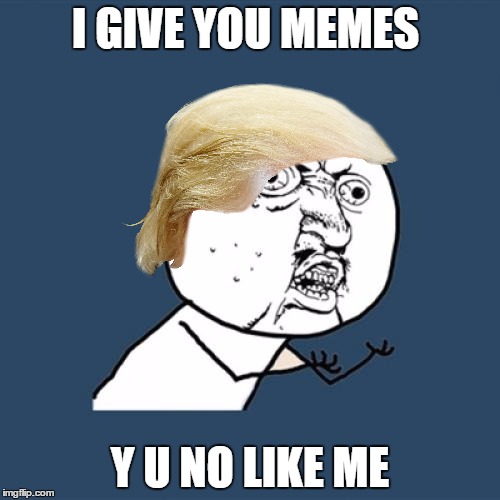 Y U No | I GIVE YOU MEMES; Y U NO LIKE ME | image tagged in memes,y u no | made w/ Imgflip meme maker
