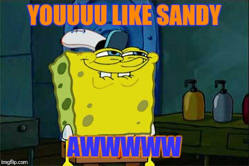 Don't You Squidward | YOUUUU LIKE SANDY; AWWWWW | image tagged in memes,dont you squidward | made w/ Imgflip meme maker