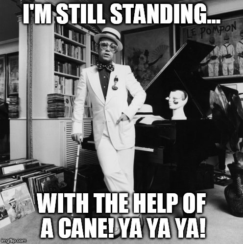 Elton John Still Standing | I'M STILL STANDING... WITH THE HELP OF A CANE! YA YA YA! | image tagged in 80s music | made w/ Imgflip meme maker