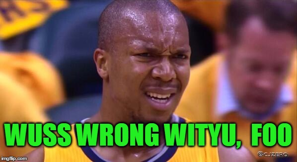 huh | WUSS WRONG WITYU,  FOO | image tagged in huh | made w/ Imgflip meme maker