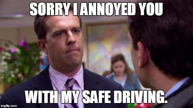 When I'm doing the speed limit in the fast lane. | SORRY I ANNOYED YOU; WITH MY SAFE DRIVING. | image tagged in sorry i annoyed you,memes | made w/ Imgflip meme maker