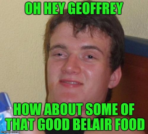 10 Guy Meme | OH HEY GEOFFREY HOW ABOUT SOME OF THAT GOOD BELAIR FOOD | image tagged in memes,10 guy | made w/ Imgflip meme maker