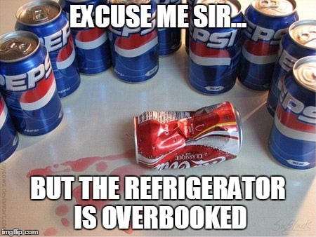 EXCUSE ME SIR... BUT THE REFRIGERATOR IS OVERBOOKED | image tagged in pepsi murder | made w/ Imgflip meme maker