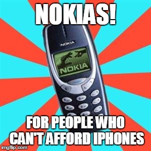 Nokia | NOKIAS! FOR PEOPLE WHO CAN'T AFFORD IPHONES | image tagged in nokia | made w/ Imgflip meme maker