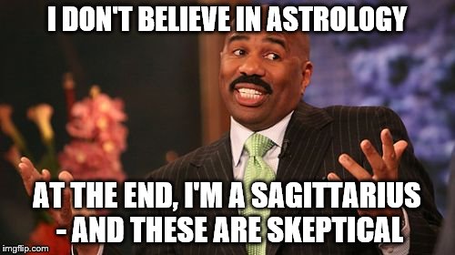 Steve Harvey Meme | I DON'T BELIEVE IN ASTROLOGY AT THE END, I'M A SAGITTARIUS - AND THESE ARE SKEPTICAL | image tagged in memes,steve harvey | made w/ Imgflip meme maker