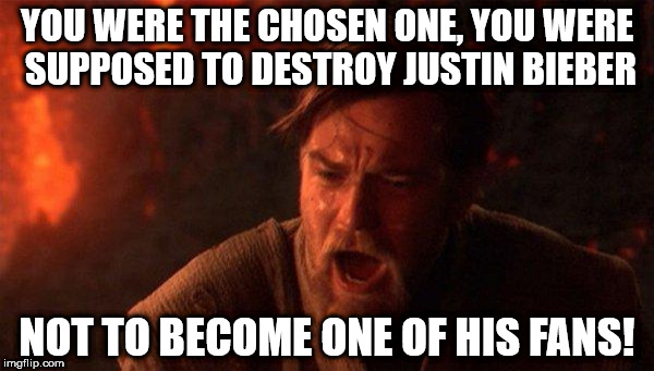 You Were The Chosen One (Star Wars) Meme | YOU WERE THE CHOSEN ONE, YOU WERE SUPPOSED TO DESTROY JUSTIN BIEBER; NOT TO BECOME ONE OF HIS FANS! | image tagged in memes,you were the chosen one star wars | made w/ Imgflip meme maker