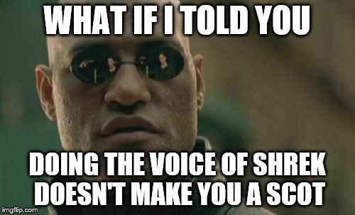 Matrix Morpheus Meme | WHAT IF I TOLD YOU DOING THE VOICE OF SHREK DOESN'T MAKE YOU A SCOT | image tagged in memes,matrix morpheus | made w/ Imgflip meme maker