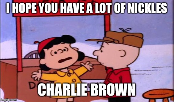 I HOPE YOU HAVE A LOT OF NICKLES CHARLIE BROWN | made w/ Imgflip meme maker