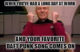 the simple things in life | WHEN YOU'VE HAD A LONG DAY AT WORK; AND YOUR FAVORITE DAFT PUNK SONG COMES ON | image tagged in daft punk,star trek,memes | made w/ Imgflip meme maker