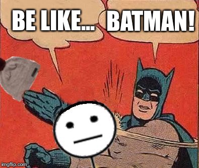 Batman Slaps Bill | BE LIKE... BATMAN! | image tagged in batman slaps bill | made w/ Imgflip meme maker