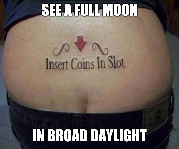 Like those old time coin operated telescopes. Cleavage week | SEE A FULL MOON; IN BROAD DAYLIGHT | image tagged in memes,cleavage week,tattoo,plumbers crack | made w/ Imgflip meme maker