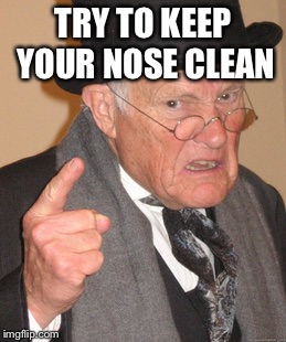 Back In My Day Meme | TRY TO KEEP YOUR NOSE CLEAN | image tagged in memes,back in my day | made w/ Imgflip meme maker