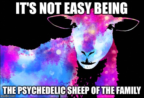 Psychedelic sheep | IT'S NOT EASY BEING; THE PSYCHEDELIC SHEEP OF THE FAMILY | image tagged in psychedelic sheep,memes | made w/ Imgflip meme maker