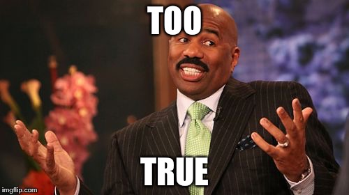 TOO TRUE | image tagged in memes,steve harvey | made w/ Imgflip meme maker