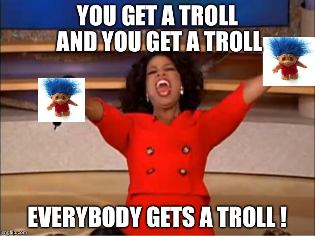 Oprah You Get A Meme | YOU GET A TROLL AND YOU GET A TROLL EVERYBODY GETS A TROLL ! | image tagged in memes,oprah you get a | made w/ Imgflip meme maker