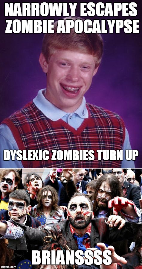 NARROWLY ESCAPES ZOMBIE APOCALYPSE DYSLEXIC ZOMBIES TURN UP BRIANSSSS | made w/ Imgflip meme maker