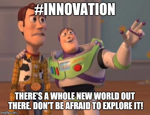 X, X Everywhere | #INNOVATION; THERE'S A WHOLE NEW WORLD OUT THERE. DON'T BE AFRAID TO EXPLORE IT! | image tagged in memes,x x everywhere | made w/ Imgflip meme maker