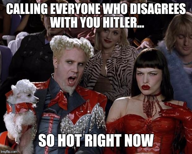 Mugatu So Hot Right Now | CALLING EVERYONE WHO DISAGREES WITH YOU HITLER... SO HOT RIGHT NOW | image tagged in memes,mugatu so hot right now | made w/ Imgflip meme maker