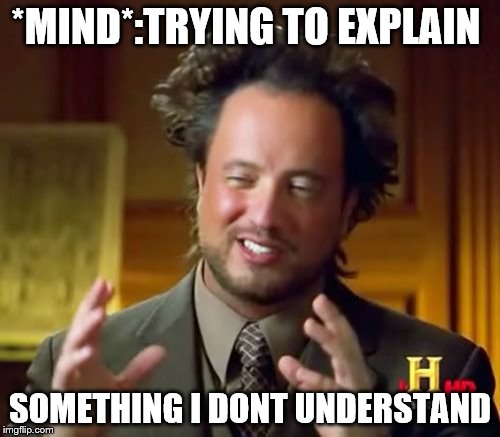 Ancient Aliens | *MIND*:TRYING TO EXPLAIN; SOMETHING I DONT UNDERSTAND | image tagged in memes,ancient aliens | made w/ Imgflip meme maker