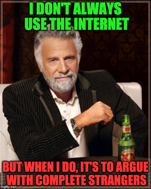 The Most Interesting Man In The World | I DON'T ALWAYS USE THE INTERNET; BUT WHEN I DO, IT'S TO ARGUE WITH COMPLETE STRANGERS | image tagged in memes,the most interesting man in the world | made w/ Imgflip meme maker