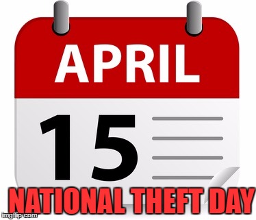 National Theft Day | NATIONAL THEFT DAY | image tagged in libertarian,taxation is theft,taxes,april 15,memes,funny | made w/ Imgflip meme maker