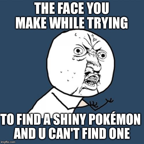 Y U No | THE FACE YOU MAKE WHILE TRYING; TO FIND A SHINY POKÉMON AND U CAN'T FIND ONE | image tagged in memes,y u no | made w/ Imgflip meme maker