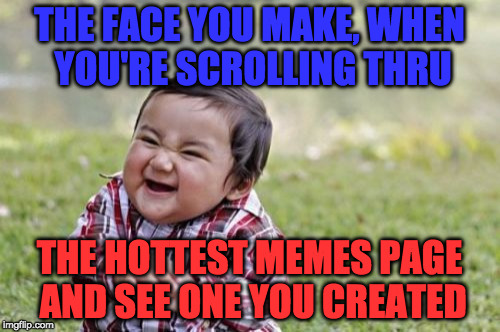 Evil Toddler Meme | THE FACE YOU MAKE, WHEN YOU'RE SCROLLING THRU THE HOTTEST MEMES PAGE AND SEE ONE YOU CREATED | image tagged in memes,evil toddler | made w/ Imgflip meme maker