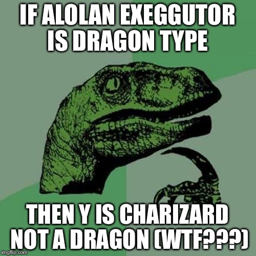 Philosoraptor | IF ALOLAN EXEGGUTOR IS DRAGON TYPE; THEN Y IS CHARIZARD NOT A DRAGON (WTF???) | image tagged in memes,philosoraptor | made w/ Imgflip meme maker