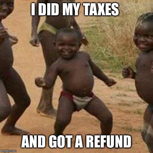 Third World Tax Success Kid | I DID MY TAXES; AND GOT A REFUND | image tagged in memes,third world success kid,taxes,funny memes,tax refund,tax returns | made w/ Imgflip meme maker