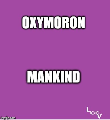 Mankind | OXYMORON; MANKIND | image tagged in oxymoron | made w/ Imgflip meme maker