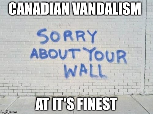 Canadians these days... | CANADIAN VANDALISM; AT IT'S FINEST | image tagged in canda | made w/ Imgflip meme maker