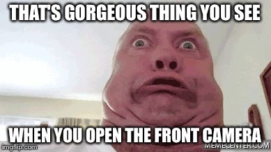 Funny face | THAT'S GORGEOUS THING YOU SEE; WHEN YOU OPEN THE FRONT CAMERA | image tagged in funny face,memes | made w/ Imgflip meme maker