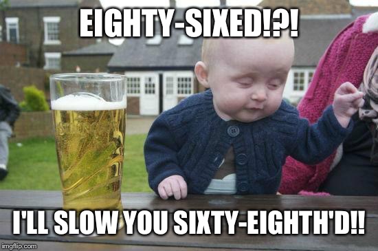 EIGHTY-SIXED!?! I'LL SLOW YOU SIXTY-EIGHTH'D!! | made w/ Imgflip meme maker