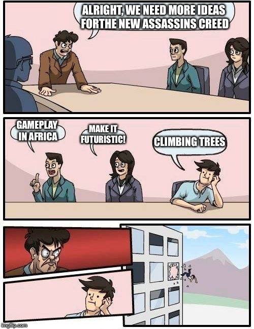 Boardroom Meeting Suggestion | ALRIGHT, WE NEED MORE IDEAS FORTHE NEW ASSASSINS CREED; GAMEPLAY IN AFRICA; MAKE IT FUTURISTIC! CLIMBING TREES | image tagged in memes,boardroom meeting suggestion | made w/ Imgflip meme maker