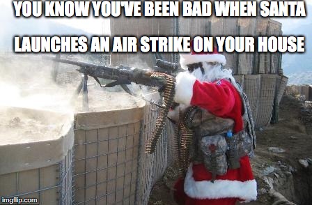 Hohoho Meme | YOU KNOW YOU'VE BEEN BAD WHEN SANTA; LAUNCHES AN AIR STRIKE ON YOUR HOUSE | image tagged in memes,hohoho | made w/ Imgflip meme maker