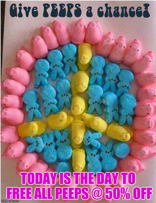 TODAY IS THE DAY TO FREE ALL PEEPS @ 50% OFF | image tagged in peace peeps | made w/ Imgflip meme maker