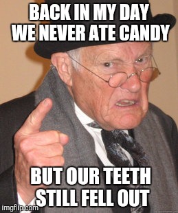 Back In My Day Meme | BACK IN MY DAY WE NEVER ATE CANDY; BUT OUR TEETH STILL FELL OUT | image tagged in memes,back in my day | made w/ Imgflip meme maker